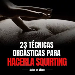 23 Técnicas Orgásticas para Hacerla Squirting 23 Técnicas Orgásticas para Hacerla Squirting