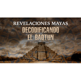 Revelaciones Mayas - Decodificando el Baqtun