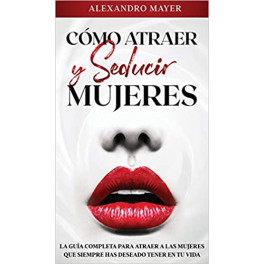 Cómo atraer y seducir mujeres - Alexandro Mayer