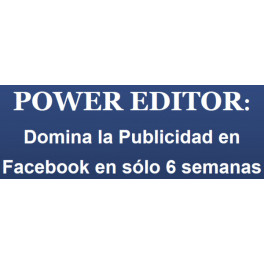 Power Editor - Domina la Publicidad de Facebook en 6 Semanas