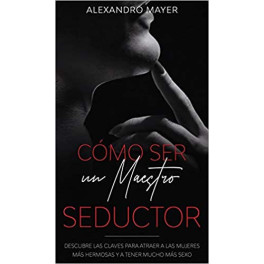 Cómo ser un maestro seductor - Alejandro Mayer